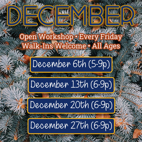 DECEMBER: FRIDAY NIGHT - OPEN WORKSHOP (6:00pm-9:00pm)
